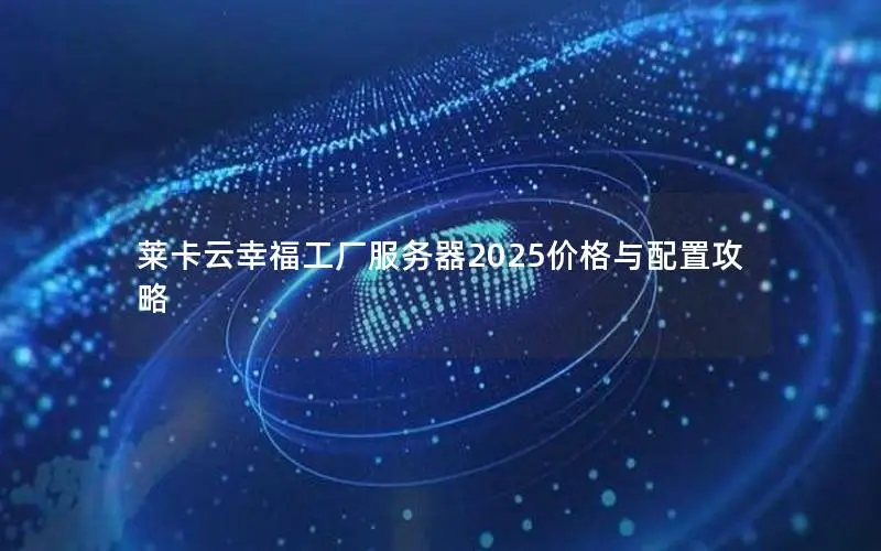 莱卡云幸福工厂服务器2025价格与配置攻略