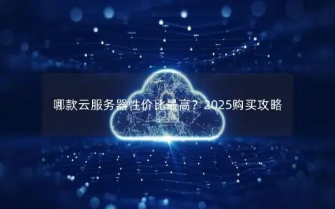 哪款云服务器性价比最高？2025购买攻略