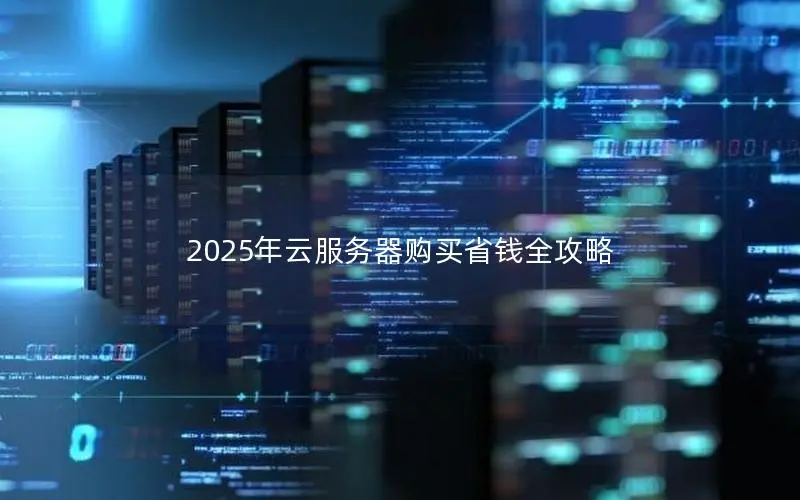 2025年云服务器购买省钱全攻略 2025年云服务器购买省钱全攻略
