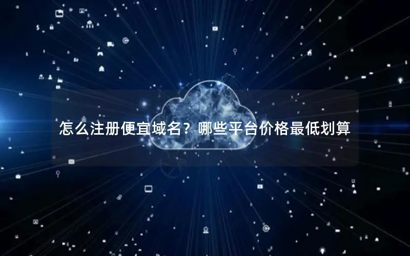怎么注册便宜域名？哪些平台价格最低划算