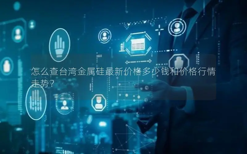 怎么查台湾金属硅最新价格多少钱和价格行情走势？