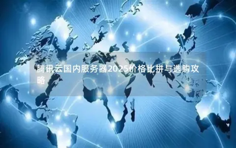 腾讯云国内服务器2025价格比拼与选购攻略
