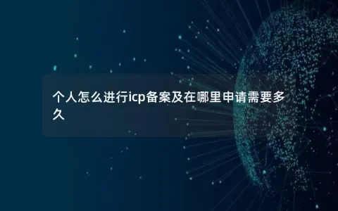 个人怎么进行icp备案及在哪里申请需要多久