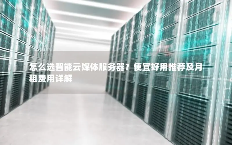 怎么选智能云媒体服务器？便宜好用推荐及月租费用详解