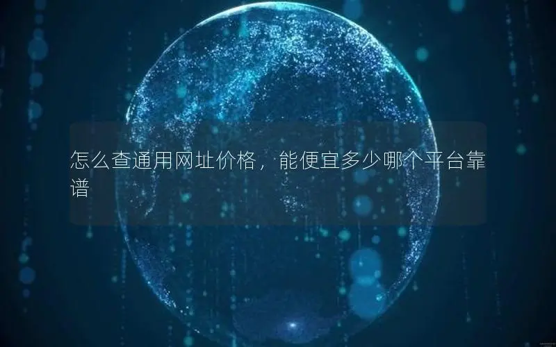 怎么查通用网址价格,能便宜多少哪个平台靠谱 怎么查通用网址价格,能便宜多少哪个平台靠谱