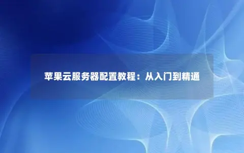 苹果云服务器配置教程：从入门到精通
