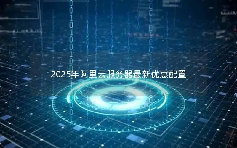 2025年阿里云服务器最新优惠配置 2025年阿里云服务器最新优惠配置
