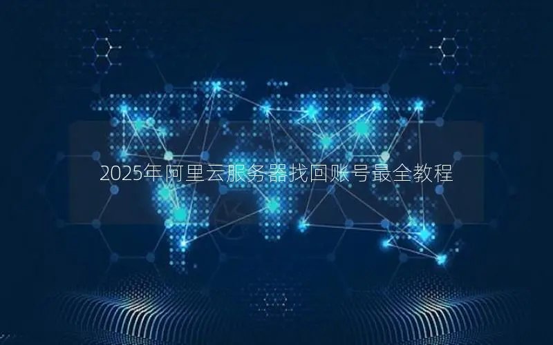 2025年阿里云服务器找回账号最全教程 2025年阿里云服务器找回账号最全教程