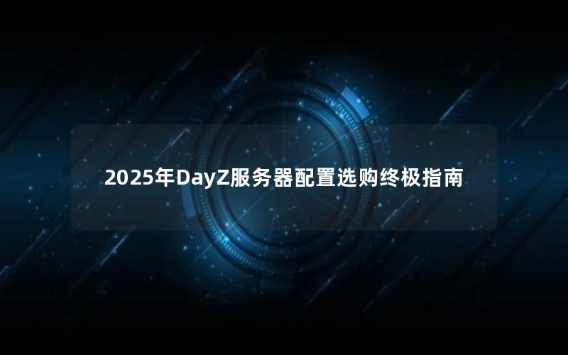 2025年DayZ服务器配置选购终极指南