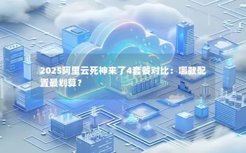 2025阿里云死神来了4套餐对比：哪款配置最划算？