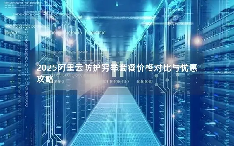 2025阿里云防护穷举套餐价格对比与优惠攻略 2025阿里云防护穷举套餐价格对比与优惠攻略