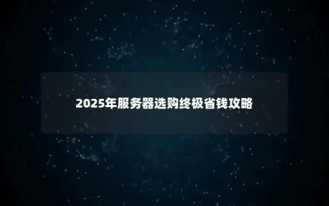 2025年服务器选购终极省钱攻略