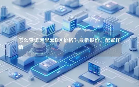 怎么查询阿里云B区价格？最新报价、配置详情