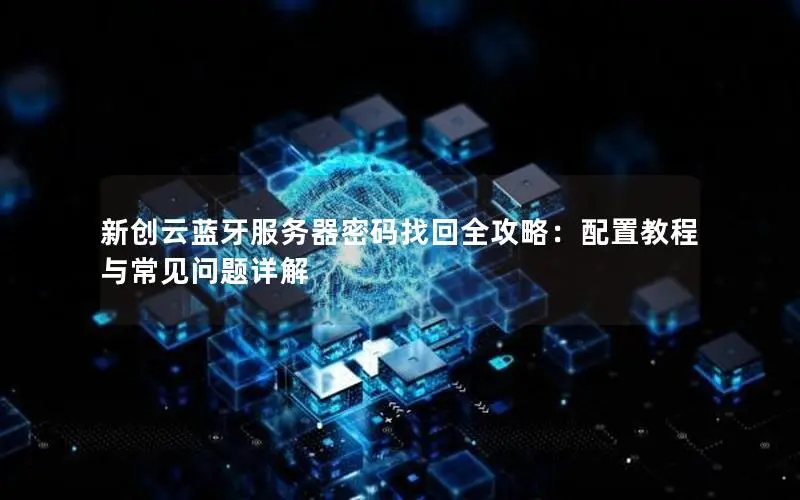 新创云蓝牙服务器密码找回全攻略:配置教程与常见问题详解 新创云蓝牙服务器密码找回全攻略:配置教程与常见问题详解