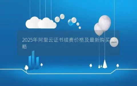 2025年阿里云证书续费价格及最新购买攻略