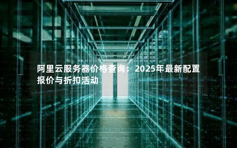阿里云服务器价格查询：2025年最新配置报价与折扣活动