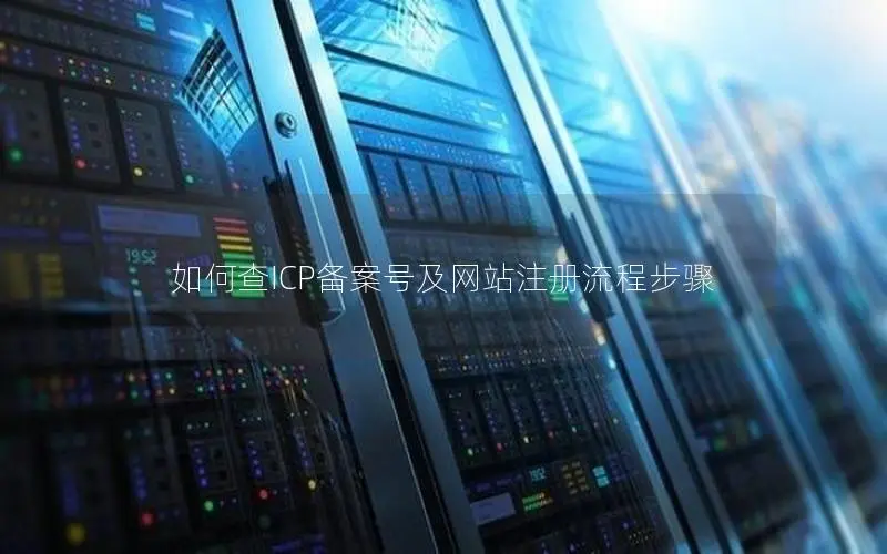 如何查ICP备案号及网站注册流程步骤 如何查ICP备案号及网站注册流程步骤