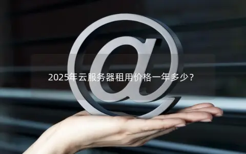 2025年云服务器租用价格一年多少？