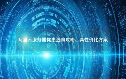 阿里云服务器优惠选购攻略，高性价比方案