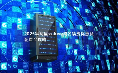 2025年阿里云.love域名续费优惠及配置全攻略