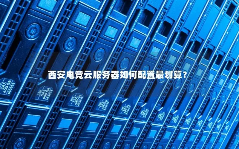 西安电竞云服务器如何配置最划算？