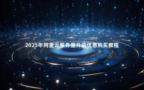 2025年阿里云服务器升级优惠购买教程
