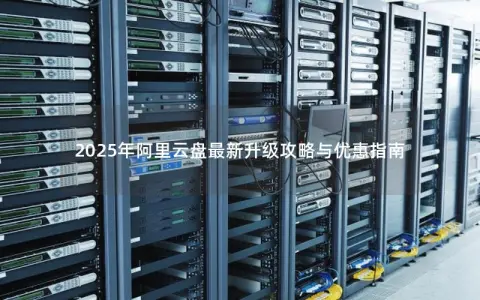 2025年阿里云盘最新升级攻略与优惠指南