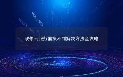 联想云服务器搜不到解决方法全攻略