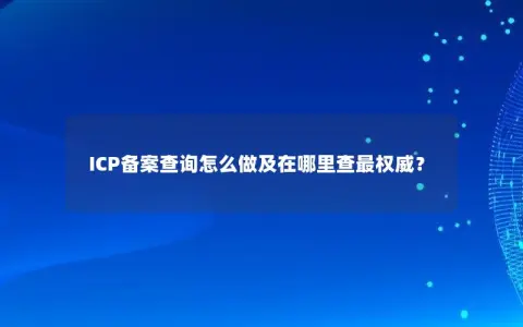 ICP备案查询怎么做及在哪里查最权威？