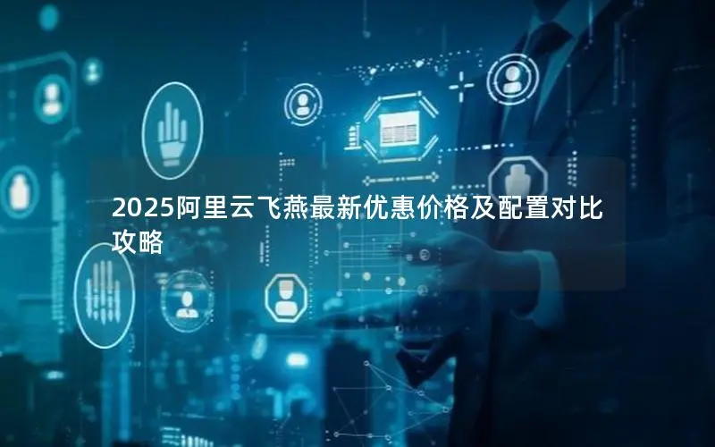 2025阿里云飞燕最新优惠价格及配置对比攻略