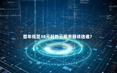 首年低至38元起的云服务器该选谁？