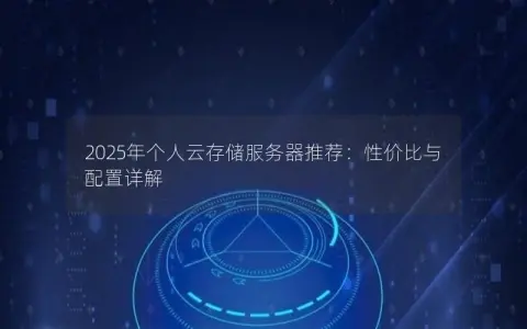2025年个人云存储服务器推荐:性价比与配置详解 2025年个人云存储服务器推荐:性价比与配置详解