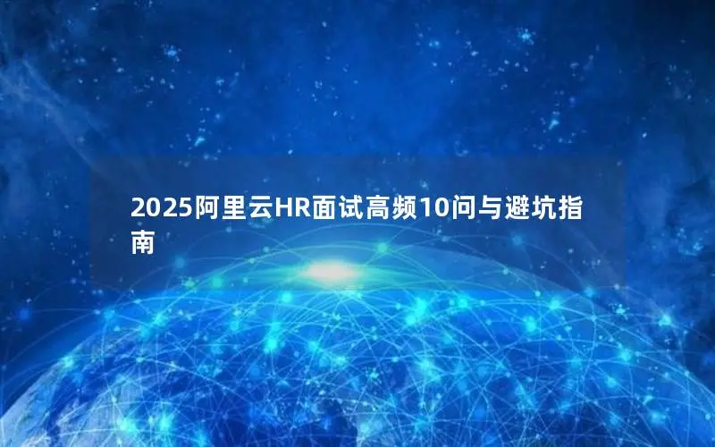 2025阿里云HR面试高频10问与避坑指南 2025阿里云HR面试高频10问与避坑指南