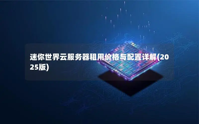 迷你世界云服务器租用价格与配置详解(2025版) 迷你世界云服务器租用价格与配置详解(2025版)