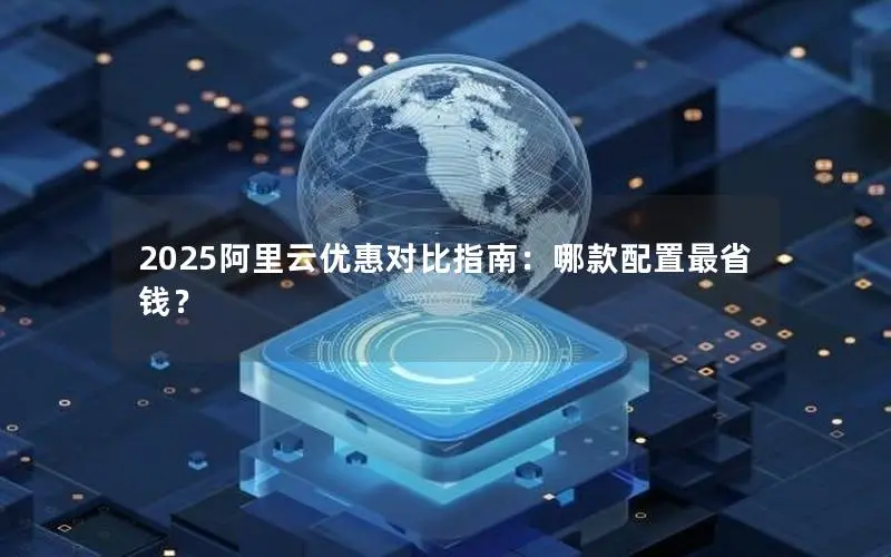 2025阿里云优惠对比指南:哪款配置最省钱? 2025阿里云优惠对比指南:哪款配置最省钱?