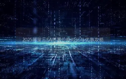 2025阿里云EA部署价格对比与优惠攻略