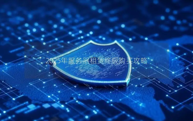 2025年服务器租赁终极购买攻略