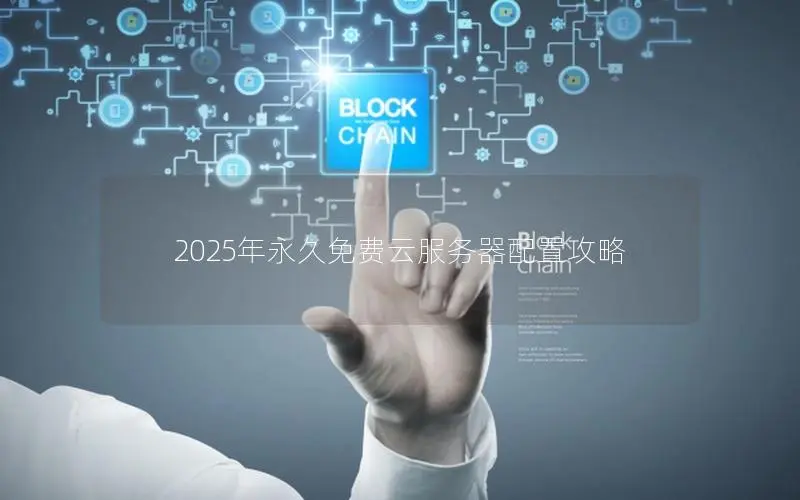 2025年永久免费云服务器配置攻略 2025年永久免费云服务器配置攻略