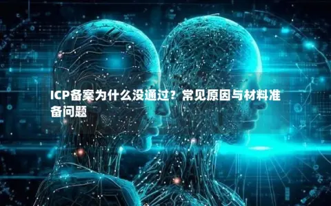 ICP备案为什么没通过？常见原因与材料准备问题