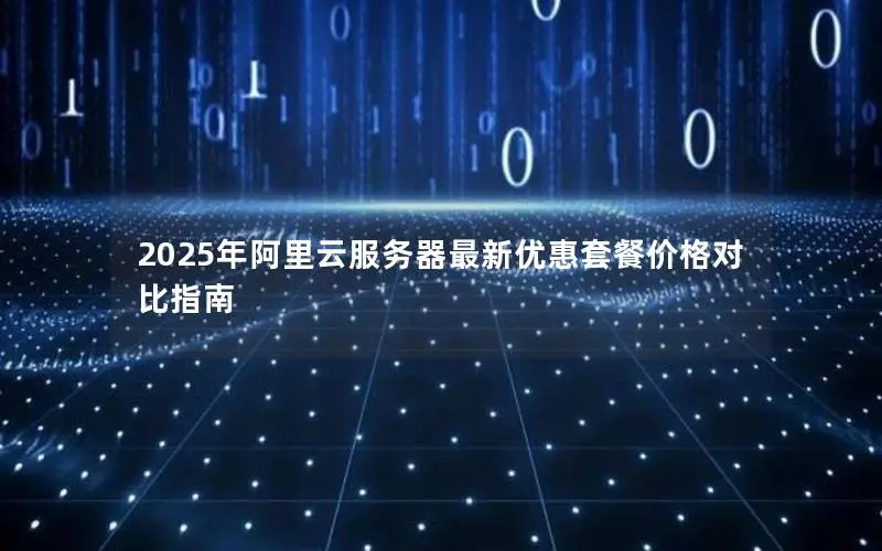 2025年阿里云服务器最新优惠套餐价格对比指南 2025年阿里云服务器最新优惠套餐价格对比指南