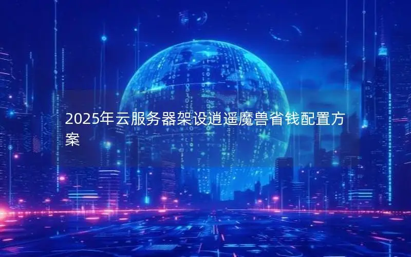 2025年云服务器架设逍遥魔兽省钱配置方案
