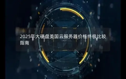 2025年大硬盘美国云服务器价格终极比较指南 2025年大硬盘美国云服务器价格终极比较指南
