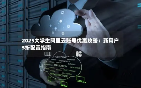 2025大学生阿里云账号优惠攻略：新用户5折配置指南