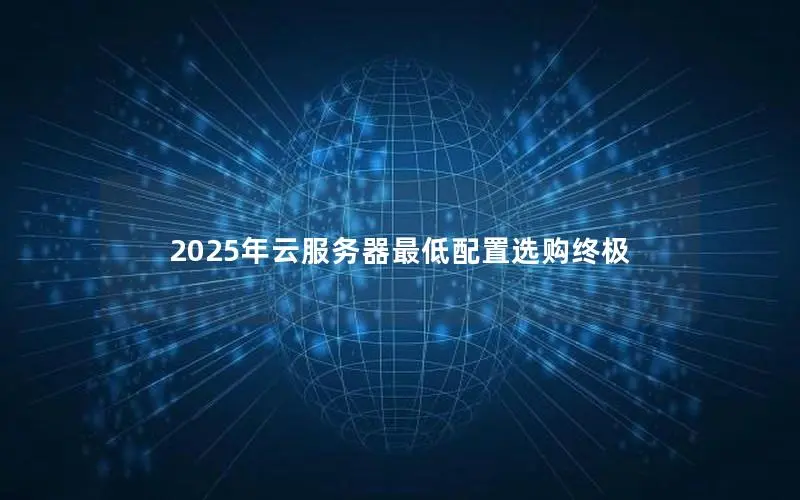 2025年云服务器最低配置选购终极