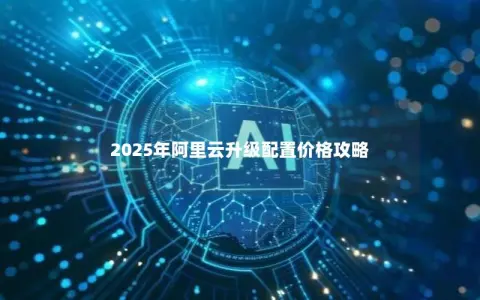 2025年阿里云升级配置价格攻略