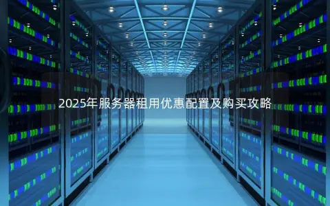 2025年服务器租用优惠配置及购买攻略