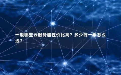一般哪些云服务器性价比高？多少钱一年怎么选？