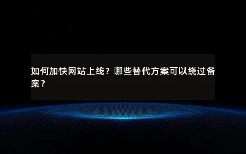 如何加快网站上线？哪些替代方案可以绕过备案？