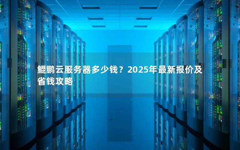 鲲鹏云服务器多少钱?2025年最新报价及省钱攻略 鲲鹏云服务器多少钱?2025年最新报价及省钱攻略