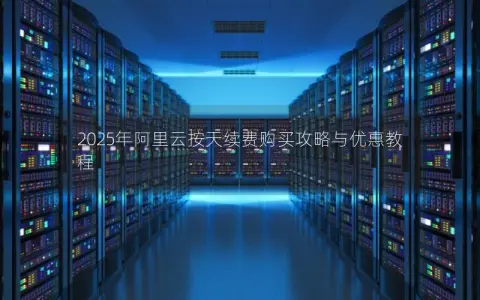 2025年阿里云按天续费购买攻略与优惠教程